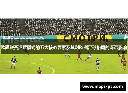 欧超联赛运营模式的五大核心要素及其对欧洲足球格局的深远影响