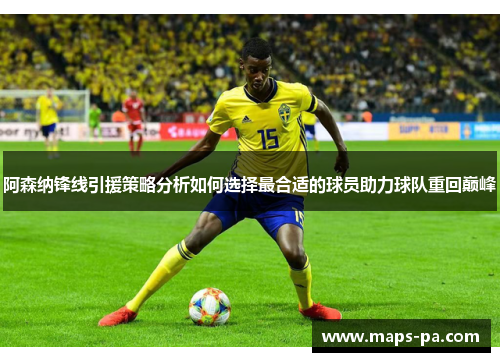 阿森纳锋线引援策略分析如何选择最合适的球员助力球队重回巅峰