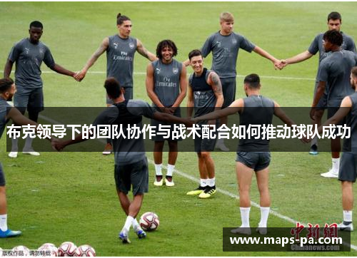 布克领导下的团队协作与战术配合如何推动球队成功