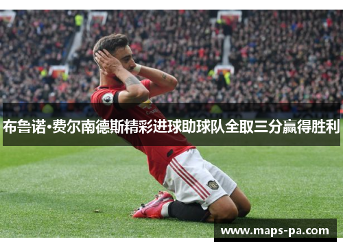 布鲁诺·费尔南德斯精彩进球助球队全取三分赢得胜利