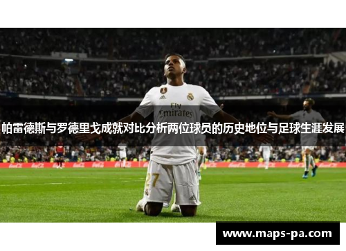 帕雷德斯与罗德里戈成就对比分析两位球员的历史地位与足球生涯发展