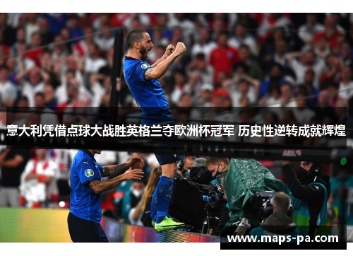 意大利凭借点球大战胜英格兰夺欧洲杯冠军 历史性逆转成就辉煌