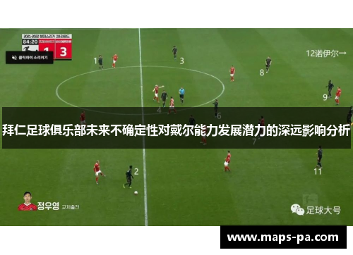 拜仁足球俱乐部未来不确定性对戴尔能力发展潜力的深远影响分析