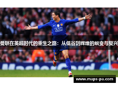曼联在英超时代的重生之路：从低谷到辉煌的蜕变与复兴