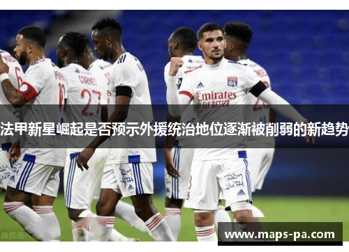 法甲新星崛起是否预示外援统治地位逐渐被削弱的新趋势