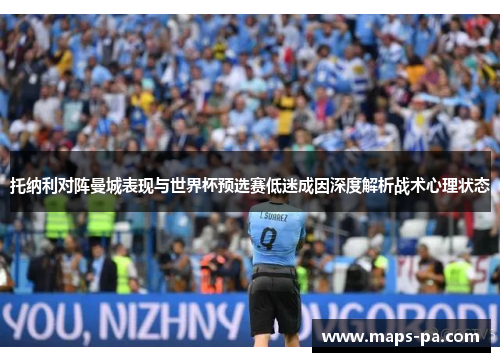 托纳利对阵曼城表现与世界杯预选赛低迷成因深度解析战术心理状态