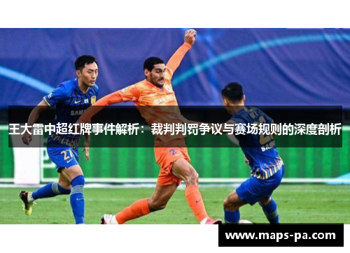 王大雷中超红牌事件解析：裁判判罚争议与赛场规则的深度剖析