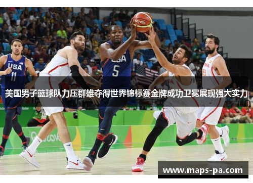 美国男子篮球队力压群雄夺得世界锦标赛金牌成功卫冕展现强大实力