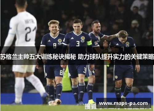 苏格兰主帅五大训练秘诀揭秘 助力球队提升实力的关键策略