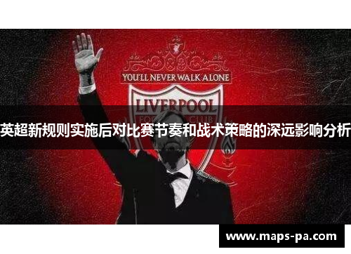 英超新规则实施后对比赛节奏和战术策略的深远影响分析