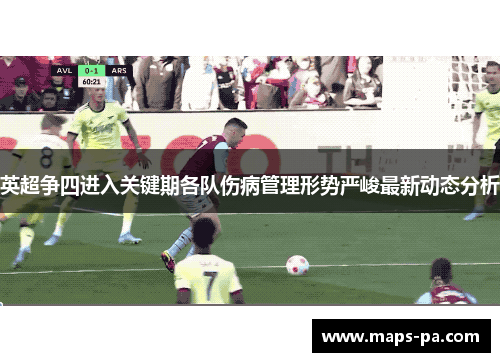 英超争四进入关键期各队伤病管理形势严峻最新动态分析