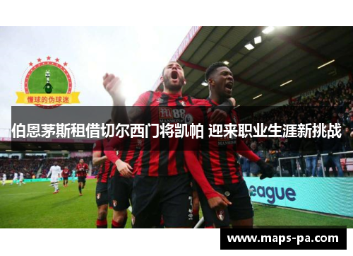 伯恩茅斯租借切尔西门将凯帕 迎来职业生涯新挑战