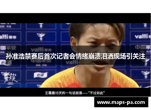 孙准浩禁赛后首次记者会情绪崩溃泪洒现场引关注