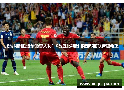 托纳利制胜进球助意大利1-0战胜比利时 锁定欧国联晋级希望