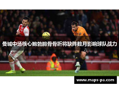 曼城中场核心鲍勃腓骨骨折将缺阵数月影响球队战力