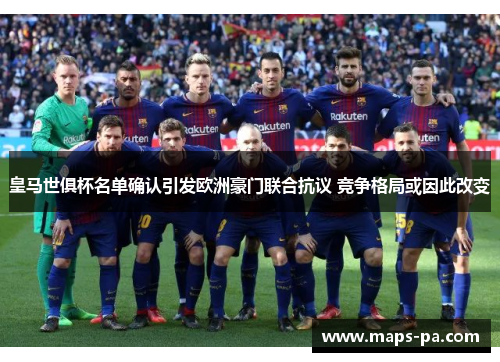 皇马世俱杯名单确认引发欧洲豪门联合抗议 竞争格局或因此改变