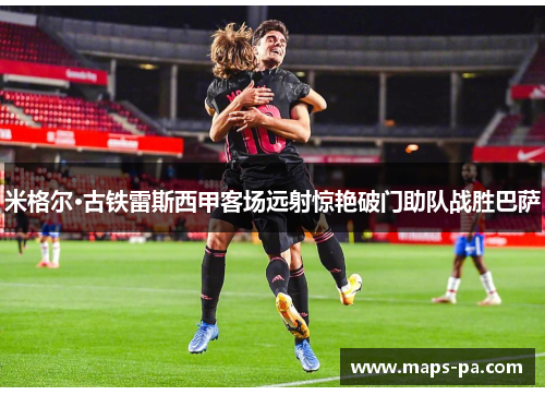 米格尔·古铁雷斯西甲客场远射惊艳破门助队战胜巴萨