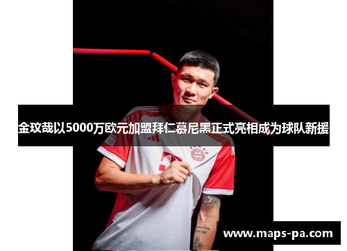 金玟哉以5000万欧元加盟拜仁慕尼黑正式亮相成为球队新援