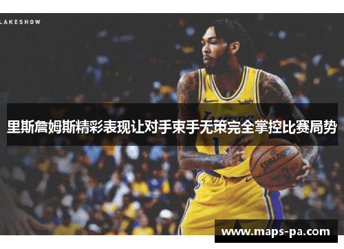 里斯詹姆斯精彩表现让对手束手无策完全掌控比赛局势
