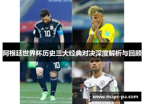 阿根廷世界杯历史三大经典对决深度解析与回顾